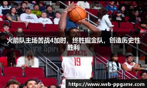 火箭队主场苦战4加时，终胜掘金队，创造历史性胜利