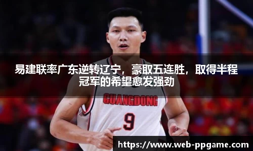 易建联率广东逆转辽宁，豪取五连胜，取得半程冠军的希望愈发强劲